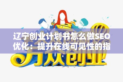辽宁创业计划书怎么做SEO优化：提升在线可见性的指南