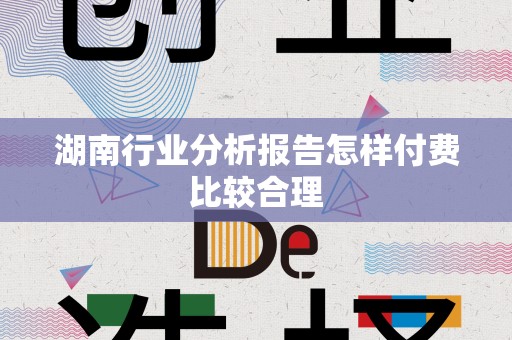 湖南行业分析报告怎样付费比较合理