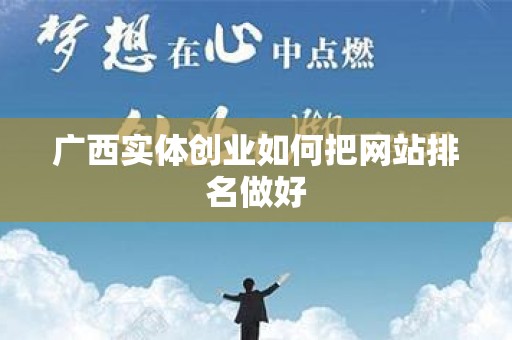 广西实体创业如何把网站排名做好