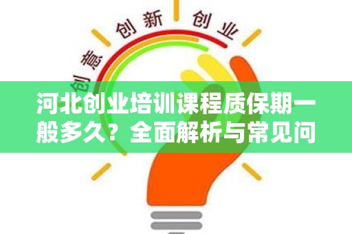 河北创业培训课程质保期一般多久？全面解析与常见问题解答