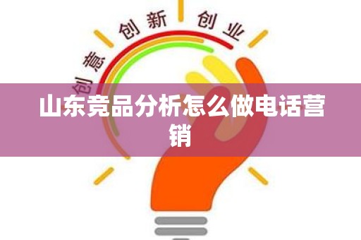 山东竞品分析怎么做电话营销