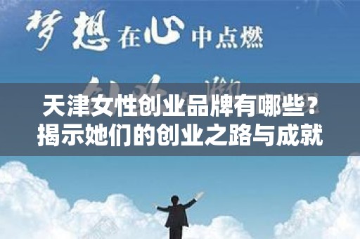天津女性创业品牌有哪些？揭示她们的创业之路与成就