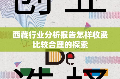 西藏行业分析报告怎样收费比较合理的探索