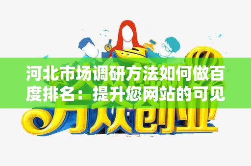河北市场调研方法如何做百度排名：提升您网站的可见性