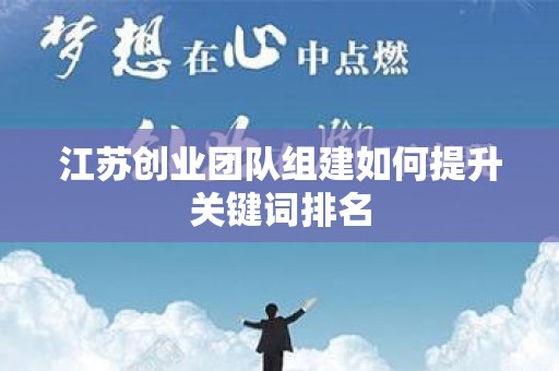 江苏创业团队组建如何提升关键词排名
