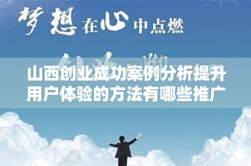 山西创业成功案例分析提升用户体验的方法有哪些推广方式有哪些