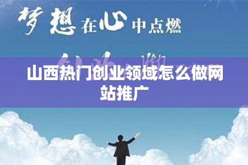 山西热门创业领域怎么做网站推广