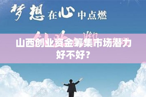 山西创业资金筹集市场潜力好不好？