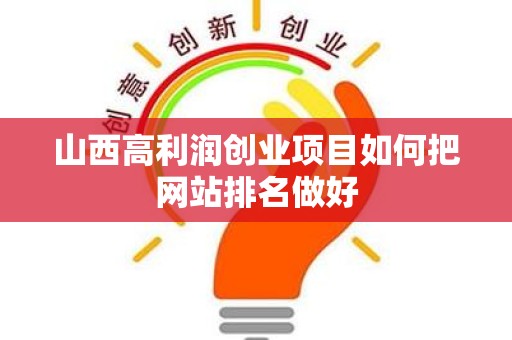 山西高利润创业项目如何把网站排名做好