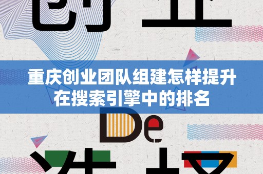 重庆创业团队组建怎样提升在搜索引擎中的排名