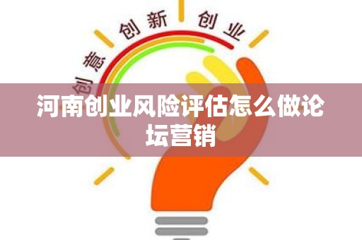 河南创业风险评估怎么做论坛营销