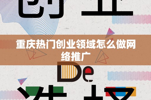 重庆热门创业领域怎么做网络推广