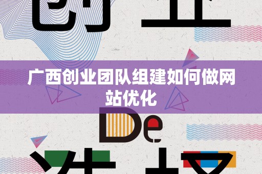 广西创业团队组建如何做网站优化