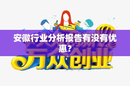 安徽行业分析报告有没有优惠？