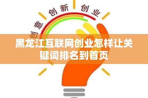 黑龙江互联网创业怎样让关键词排名到首页