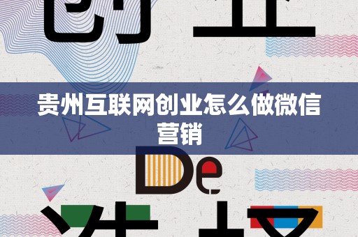 贵州互联网创业怎么做微信营销