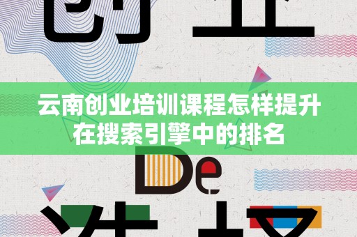 云南创业培训课程怎样提升在搜索引擎中的排名