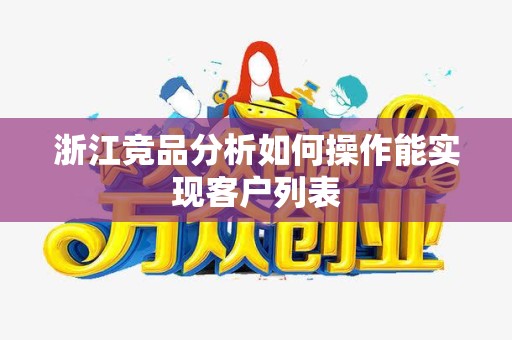 浙江竞品分析如何操作能实现客户列表