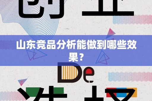 山东竞品分析能做到哪些效果？