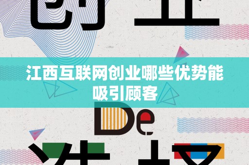 江西互联网创业哪些优势能吸引顾客