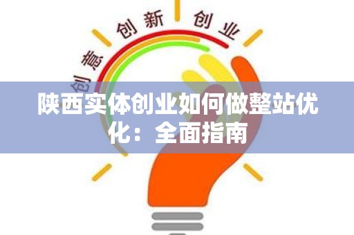 陕西实体创业如何做整站优化：全面指南