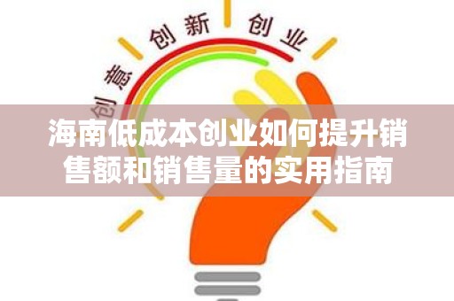 海南低成本创业如何提升销售额和销售量的实用指南