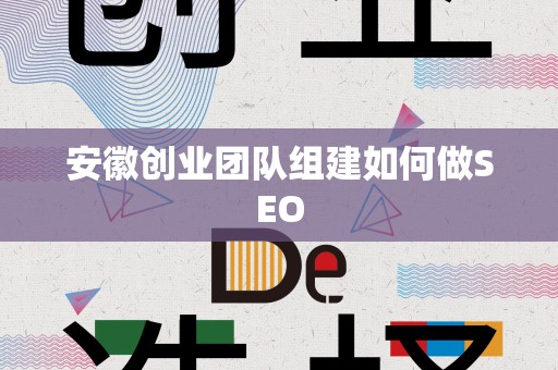 安徽创业团队组建如何做SEO