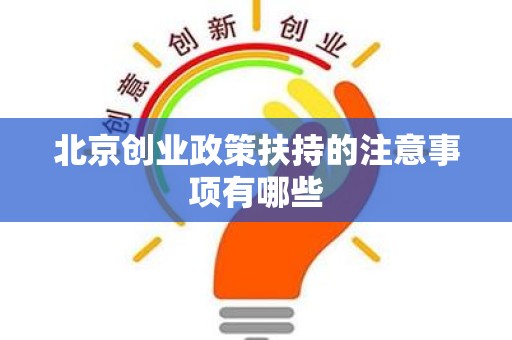 北京创业政策扶持的注意事项有哪些