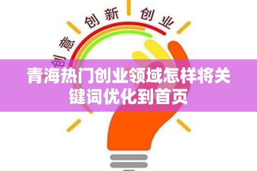 青海热门创业领域怎样将关键词优化到首页