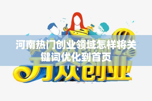 河南热门创业领域怎样将关键词优化到首页