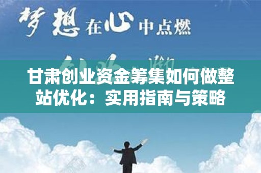 甘肃创业资金筹集如何做整站优化：实用指南与策略