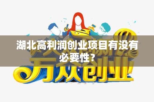 湖北高利润创业项目有没有必要性？