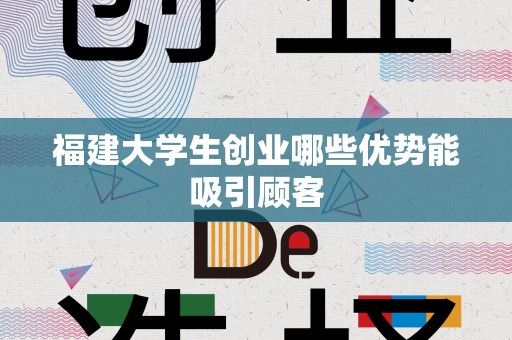 福建大学生创业哪些优势能吸引顾客