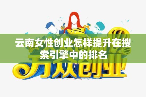 云南女性创业怎样提升在搜索引擎中的排名