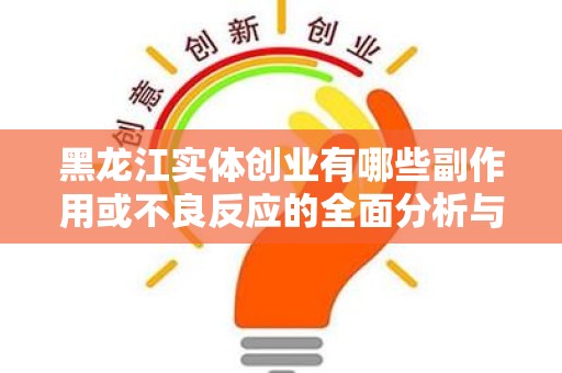 黑龙江实体创业有哪些副作用或不良反应的全面分析与探讨