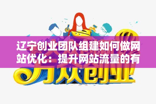 辽宁创业团队组建如何做网站优化：提升网站流量的有效策略