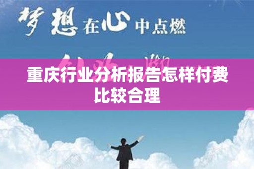 重庆行业分析报告怎样付费比较合理