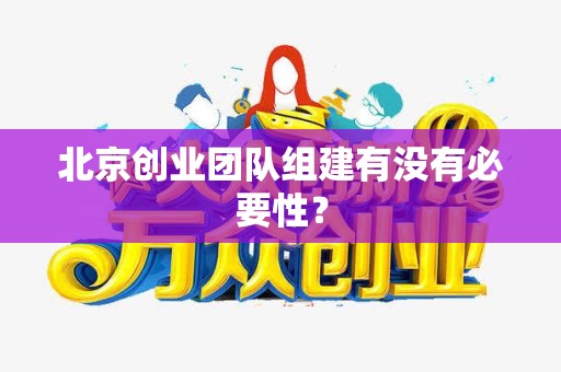 北京创业团队组建有没有必要性？