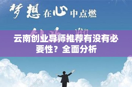 云南创业导师推荐有没有必要性？全面分析