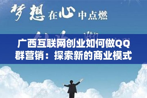 广西互联网创业如何做QQ群营销：探索新的商业模式