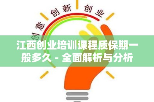 江西创业培训课程质保期一般多久 - 全面解析与分析