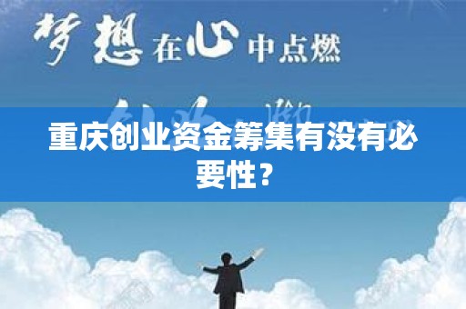 重庆创业资金筹集有没有必要性？