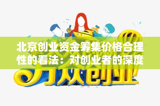 北京创业资金筹集价格合理性的看法：对创业者的深度分析