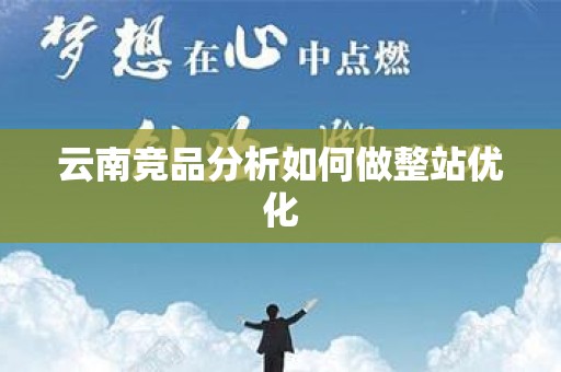云南竞品分析如何做整站优化
