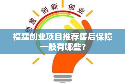 福建创业项目推荐售后保障一般有哪些？