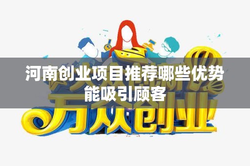 河南创业项目推荐哪些优势能吸引顾客