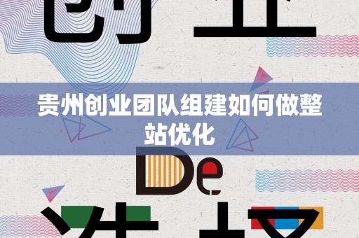贵州创业团队组建如何做整站优化