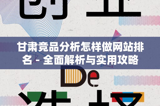 甘肃竞品分析怎样做网站排名 - 全面解析与实用攻略