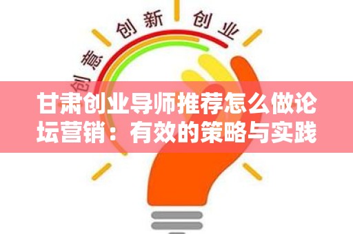 甘肃创业导师推荐怎么做论坛营销：有效的策略与实践