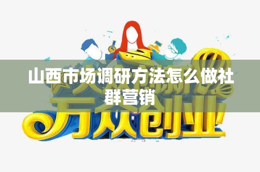 山西市场调研方法怎么做社群营销